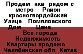 Продам 3ккв  рядом с метро  › Район ­ красногвардейский › Улица ­ Помялоаского › Дом ­ 5 › Цена ­ 4 500 - Все города Недвижимость » Квартиры продажа   . Челябинская обл.,Катав-Ивановск г.